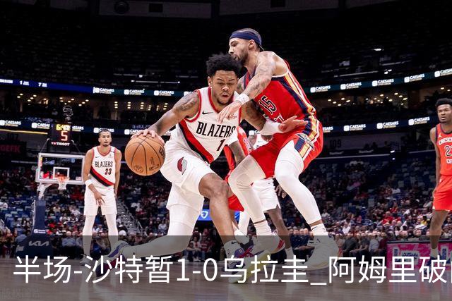 半场-沙特暂1-0乌拉圭 阿姆里破门比尼亚斯失良机穆斯莱拉神扑