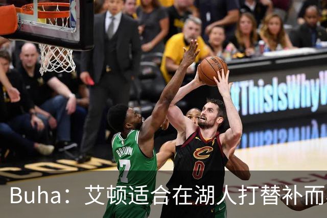 Buha：艾顿适合在湖人打替补而非首发 湖人需引入能防文班大个子