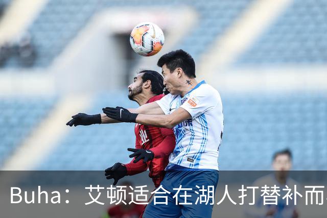 Buha：艾顿适合在湖人打替补而非首发 湖人需引入能防文班大个子